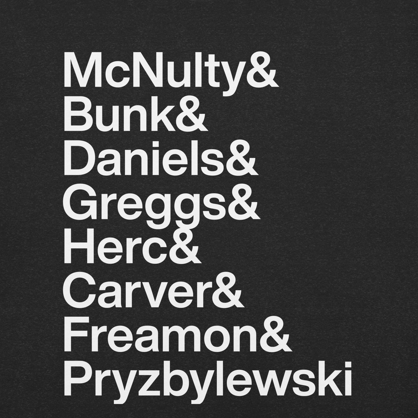 Close up of black t-shirt with white lettering reading McNulty and Bunk and Daniels and Greggs and Herc and Carver and Freamon and Pryzbylewski