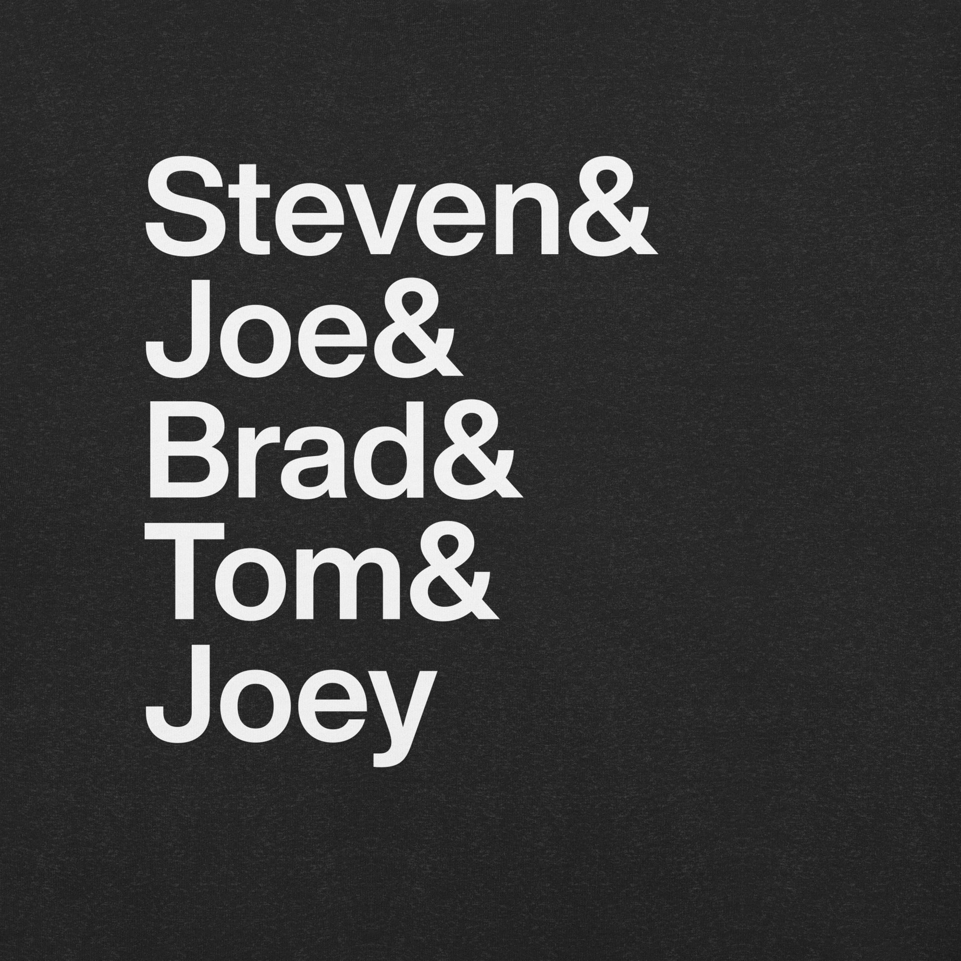 Close up of black t-shirt with white lettering reading Steven and Joe and Brad and Tom and Joey